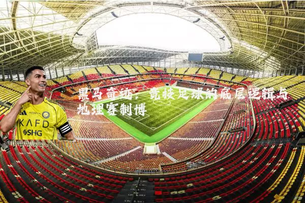 黑马奇迹：竞技足球的底层逻辑与地理赛制博弈