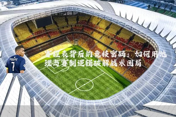 赛程表背后的竞技密码：如何用地理与赛制逻辑破解战术困局